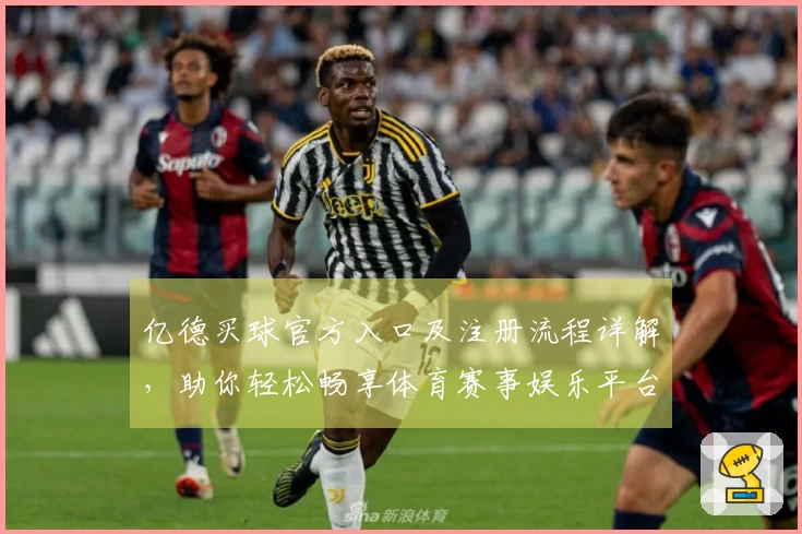 亿德买球官方入口及注册流程详解，助你轻松畅享体育赛事娱乐平台