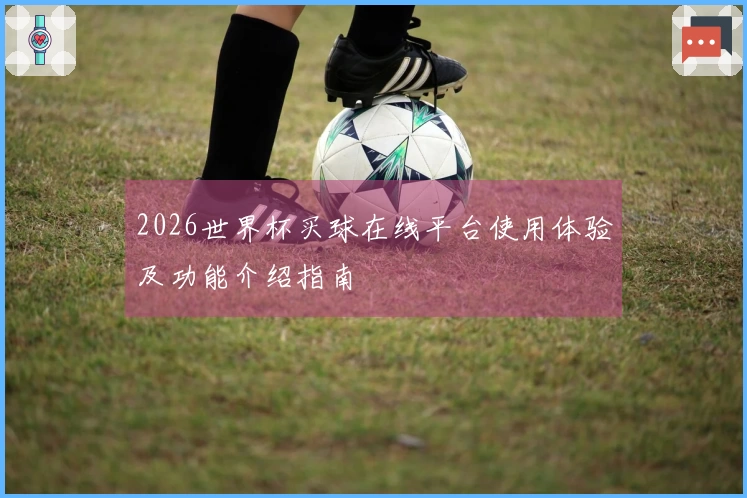 2026世界杯买球在线平台使用体验及功能介绍指南