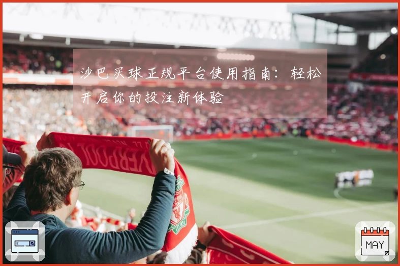 沙巴买球正规平台使用指南：轻松开启你的投注新体验