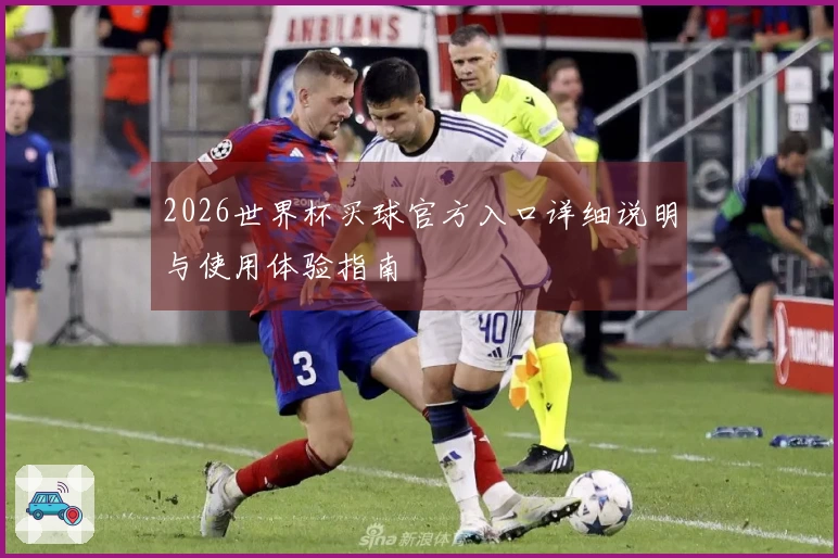 2026世界杯买球官方入口详细说明与使用体验指南
